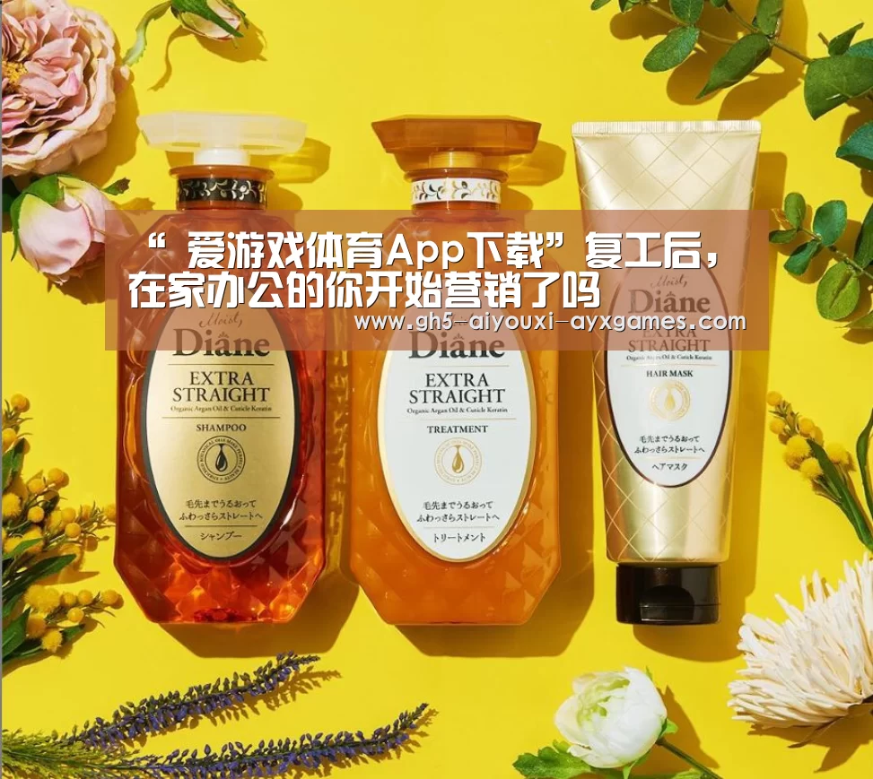 “ 爱游戏体育App下载”复工后,在家办公的你开始营销了吗(图1) 爱游戏官网